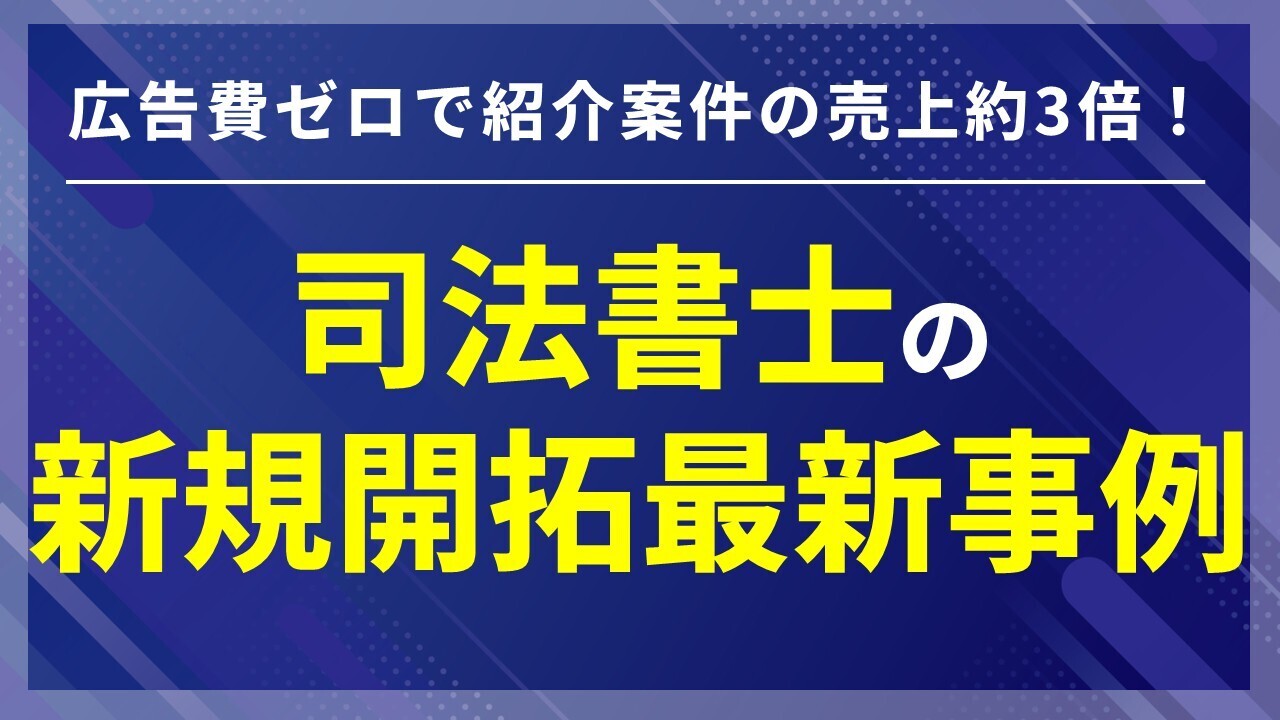 広告費ゼロで紹介案件の売上約3倍！司法書士の新規開拓最新事例
